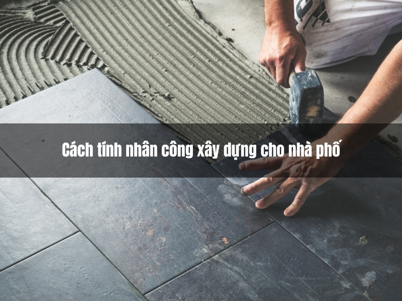 cach tinh nhan cong xay dung cho nha pho