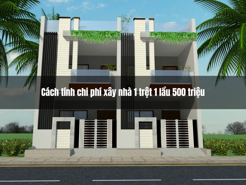 cach tinh chi phi xay nha 1 tret 1 lau 500 trieu chi tiet